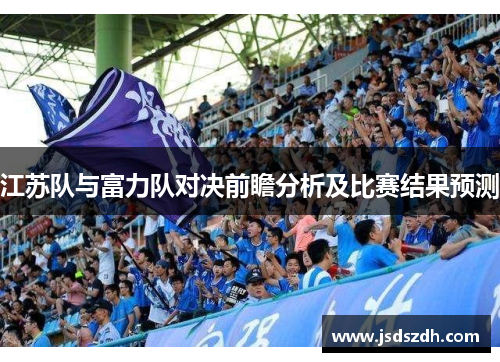 江苏队与富力队对决前瞻分析及比赛结果预测