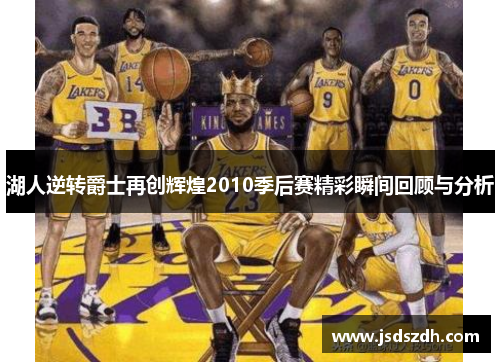 湖人逆转爵士再创辉煌2010季后赛精彩瞬间回顾与分析