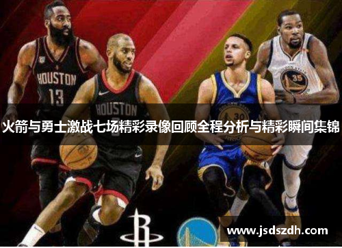 火箭与勇士激战七场精彩录像回顾全程分析与精彩瞬间集锦