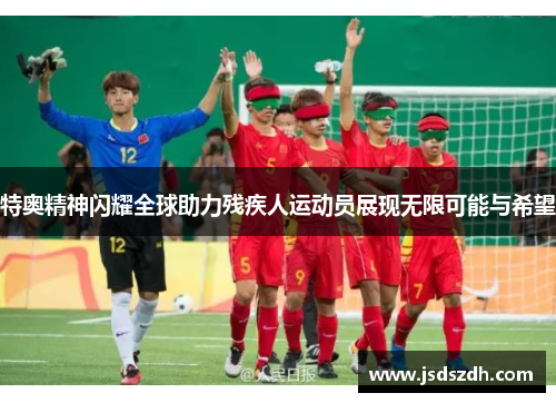 特奥精神闪耀全球助力残疾人运动员展现无限可能与希望
