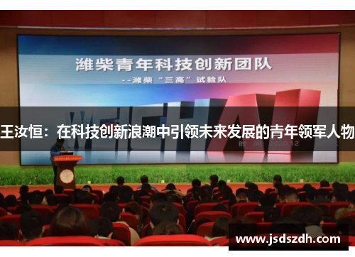 王汝恒：在科技创新浪潮中引领未来发展的青年领军人物