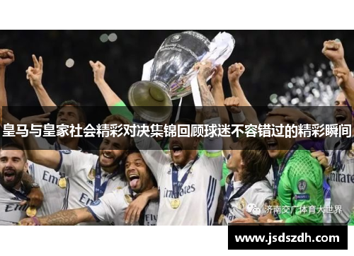 皇马与皇家社会精彩对决集锦回顾球迷不容错过的精彩瞬间