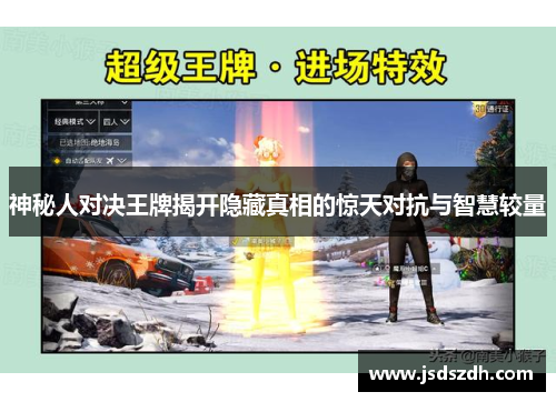 神秘人对决王牌揭开隐藏真相的惊天对抗与智慧较量